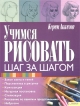 Учимся рисовать Шаг за шагом Издательства: Книжный клуб "Клуб семейного досуга" Белгород, Книжный клуб "Клуб семейного досуга" Харьков, 2010 г Интегральный переплет, 128 инфо 13979p.